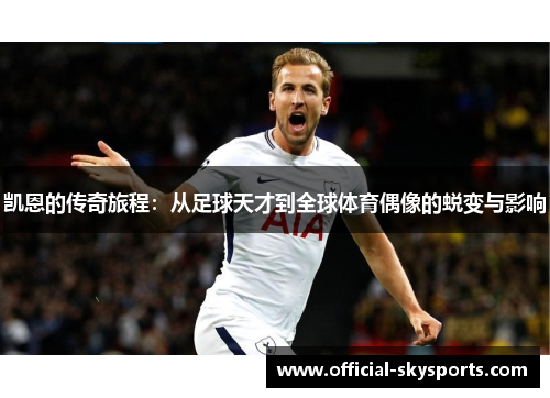 凯恩的传奇旅程:从足球天才到全球体育偶像的蜕变与影响